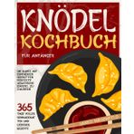 Knödel-Kochbuch für Anfänger: 365 Tage voller schmackhafter und leckerer Rezepte | Die Kunst, mit einfachen Schritten perfekte asiatische Knödel zu zaubern