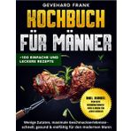 Kochbuch für Männer: Wenige Zutaten, maximale Geschmackserlebnisse – schnell, gesund und vielfältig für den modernen Mann