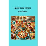Kochbuch für schnelle Kindergerichte / Gerichte für Kinder gemacht: Kochen mit Spaß – Das Kinder-Kochbuch für kleine Genießer“ Leckere Rezepte für die ganze Familie“ 1-80