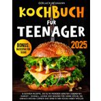 Kochbuch für Teenager: 5-Zutaten-Rezepte, die du in wenigen Minuten zubereiten kannst – Schnell, lecker und gesund für junge Köche, die einfach kochen lernen und Spaß in der Küche haben wollen