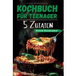 Kochbuch für Teenager – Deutsche Hausmannskost mit 5 Zutaten: Einfach, schnell und lecker – mit Farbbildern zu jedem Rezept!