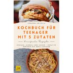 Kochbuch für Teenager mit 5 Zutaten: Einfach, schnell und lecker – Kreative Gerichte mit nur 5 Zutaten