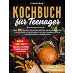 Kochbuch für Teenager: Über 100 Schritt-für-Schritt-Rezepte, die es Jugendlichen ermöglichen, selbstständig zu kochen und wesentliche Kochtechniken zu beherrschen