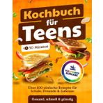Kochbuch für Teens – Mit farbigen Fotos: Über 100 Leckere und Einfache Rezepte für Schule, Freunde & Zuhause – Gesund, Schnell & Günstig