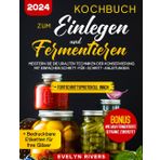 Kochbuch zum Einlegen und Fermentieren: Meistern Sie die uralten Techniken der Konservierung mit Einfachen Schritt-für-Schritt-Anleitungen | 100 leicht nachzukochenden Rezepten