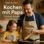 Kochen mit Papa - Einfache Rezepte zum Nachkochen: Rezepte, die Kindern schmecken – und Papas gelingen!