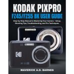 KODAK PIXPRO FZ45/FZ55 BK USER GUIDE: Step-by-Step Manual to Mastering Your Camera – Setup, Shooting Tips, Troubleshooting, and Pro Techniques.