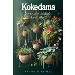 Kokedama, der vollständige Leitfaden: Japanische Innendekoration mit hängenden Pflanzen, Moosen und vertikalen Gärten (kokedama, haengende gaerten, ... haushaltstipps, terrarium pflanzen, Band 1)