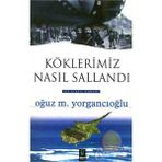KÖKLERİMİZ NASIL SALLANDI - OĞUZ M. YORGANCIOĞLU