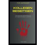 Kollegen beseitigen: für Anfänger | Eine Schritt für Schritt Anleitung um ungestraft davon zu kommen