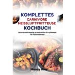 KOMPLETTES CARNIVORE-HEISSLUFTFRITTEUSE-KOCHBUCH: Leckere und knusprige, proteinreiche Airfry-Rezepte für Fleischliebhaber