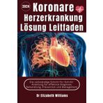Koronare Herzerkrankung Lösung Leitfaden: Die vollständige Schritt-für-Schritt-Anleitung für effektive Diagnose, Behandlung, Prävention und Management ... Wellness Series: Building a Stronger Heart)