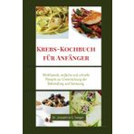 Krebs-Kochbuch für Anfänger: Wohltuende, einfache und schnelle Rezepte zur Unterstützung der Behandlung und Genesung (cancer cookbook, Band 2)