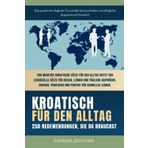 Kroatisch für den Alltag: Kroatisch für Anfänger und Reisende: Der umfassende Leitfaden mit praktischen, leicht zu merkenden Sätzen für schnelle Kommunikation und alltägliche Gespräche.