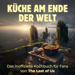 Küche am Ende der Welt: Das inoffizielle Kochbuch für Fans von The Last of Us. 40 Rezepte für jedes Kochlevel: schnell, lecker, einfach