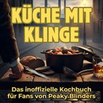 Küche mit Klinge: Das inoffizielle Kochbuch für Fans von Peaky Blinders. 40 Rezepte für jedes Kochlevel: schnell, lecker, einfach