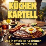 Küchen-Kartell: Das inoffizielle Kochbuch für Fans von Narcos. 40 Rezepte für jedes Kochlevel: schnell, lecker, einfach