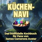 Küchen-Navi: Das inoffizielle Kochbuch für Fans von James Camerons Avatar. 40 Rezepte für jedes Kochlevel: schnell, lecker, einfach