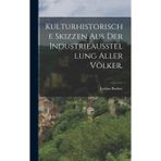 Kulturhistorische Skizzen aus der Industrieausstellung aller Völker.