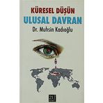 KÜRESEL DÜŞÜN ULUSAL DAVRAN - MUHSIN KADIOĞLU