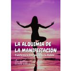 La Alquimia de la Manifestación: 90 días para Transformar tu Energía y Crear tu Destino