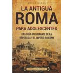 La antigua Roma para adolescents: Una guía apasionante de la República y el Imperio romano (Historias legendarias para adolescentes)