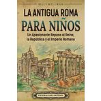 La antigua Roma para niños: Un apasionante repaso al Reino, la República y el Imperio romano (Viaje a través del tiempo)