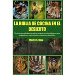 LA BIBLIA DE COCINA EN EL DESIERTO: Técnicas esenciales para encontrar, preparar y cocinar alimentos para preparadores, supervivientes y aventureros al aire libre