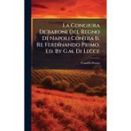 La Congiura De'baroni Del Regno Di Napoli Contra Il Re FerdÃ-nando Primo. Ed. By G.m. Di Lecce