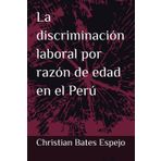 La discriminación laboral negativa ejercida en contra de los trabajadores en edad madura en el Perú