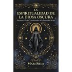 La espiritualidad de la Diosa Oscura: Descubra el poder transformador de la feminidad divina