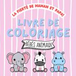 La fierté de Maman et Papa! Livre de Coloriage: Bébés animaux à colorier pour les enfants de 1 an et plus | Livre de gribouillis | Bébé | Petit enfant | Jardin d'enfants