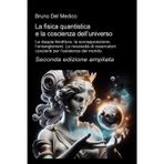 La fisica quantistica e la coscienza dell’universo. Seconda edizione ampliata: La doppia fenditura, la sovrapposizione, l’entanglement. La necessità ... quantistica. Testi di Bruno Del Medico)