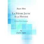 La Fièvre Jaune A la Havane: Sa Nature Et Son Traitement (Classic Reprint)