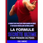 LA FORMULE SECRETE ULTIME POUR PRENDRE DU POIDS: LE GUIDE ÉTAPE PAR ÉTAPE POUR GAGNER EN FORCE ET EN MASSE MUSCULAIRE NATURELLEMENT