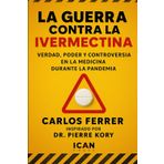 La Guerra Contra La Ivermectina: Verdad, poder y controversia en la medicina durante la pandemia