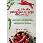 La guida alla guarigione del pepe di Caienna: Sfrutta il potere della capsaicina per alleviare il dolore, salute cardiaca, perdita di peso, benessere digestivo e miglioramento della circolazione