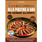 La Guida Completa Alla Piastra A Gas Per Cucinare All'aperto: Ricette semplici e succose con istruzioni passo passo + tecniche segrete per pasti perfetti in giardino