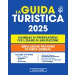 La Guida Turistica: Manuale Di Preparazione per L'Esame di Abilitazione 2025 con Teoria e Test per Tutte le Prove | Selezione di Simulazioni di Visita Guidata