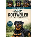 La Guida Ultimativa ai Rottweiler (Cura e Allevamento): Addestramento, socializzazione, assistenza sanitaria, alimentazione, toelettatura, cura, crescita di un compagno leale e amorevole
