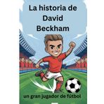 La historia de David Beckham: un gran jugador de fútbol