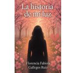 La historia de mi luz: Esta historia está inspirada en la vida trágica de una valiente mujer que al final del caos logra encender su luz interior.
