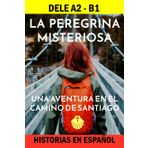 La peregrina misteriosa: una aventura en el Camino de Santiago. Historias en español para el DELE A2 - DELE B1: incluye 100 preguntas de gramática con soluciones. (Biblioteca ELE: repaso, Band 4)