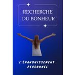 La recherche du bonheur et de l'épanouissement personnel: Un Voyage évolutif, pas une Destination | Transformer la théorie en action quotidienne | L'impact positif de l’épanouissement personnel