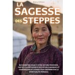 La Sagesse des Steppes: Reconnectez-vous à votre nature profonde, partez à la découverte des rituels nomades et chamaniques, et laissez-vous inspirer par la spiritualité mongole