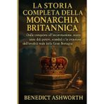 La Storia Completa Della Monarchia Britannica: Dalla conquista all'incoronazione, mille anni di potere, scandali e la creazione dell'eredità reale della Gran Bretagna