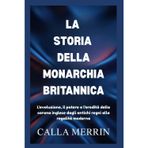 La Storia Della Monarchia Britannica: L'evoluzione, il potere e l'eredità della corona inglese dagli antichi regni alla regalità moderna