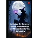 La Strega dei Tarocchi Rituali e Incantesimi per Manifestare la Tua Vita Magica