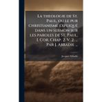 La theologie de St. Paul, ou le pur christianisme expliquÃ(c) dans un sermon sur les paroles de St. Paul, I. Cor. Chap. 2. V. 2. ... Par J. Abbadie ...