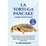 LA TORTUGA PANCAKE COMO MASCOTA: Guía de Cuidados para la Tortuga Pancake: Un Manual Práctico sobre Nutrición, Diseño del Hábitat, Salud y Consejos de Cría para-Esta Especie Única.